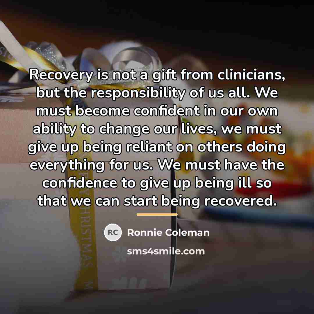 “Recovery is not a gift from clinicians, but the responsibility…” quote by Ronnie Coleman