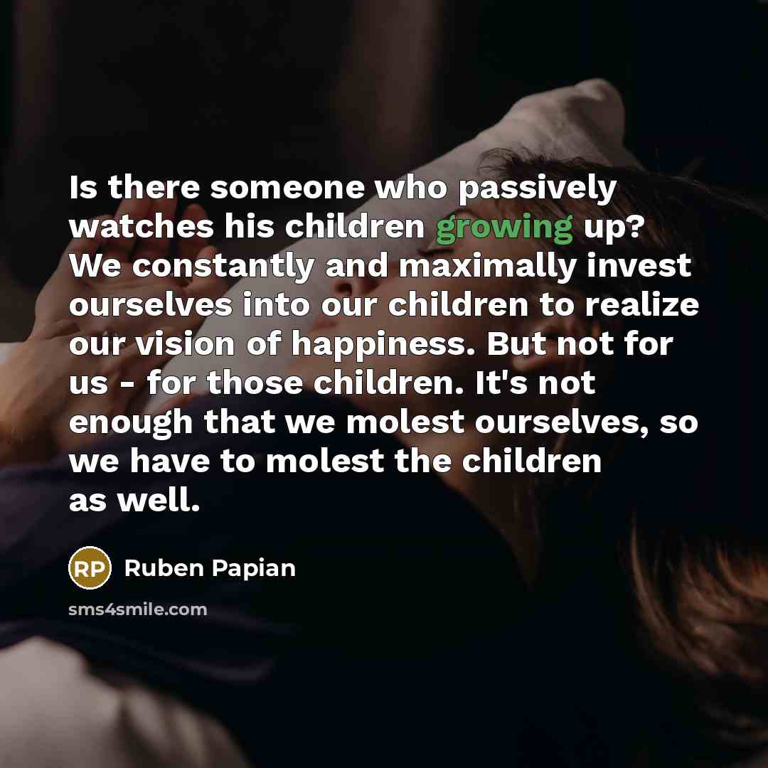 “Is there someone who passively watches his children growing up?…” quote by Ruben Papian