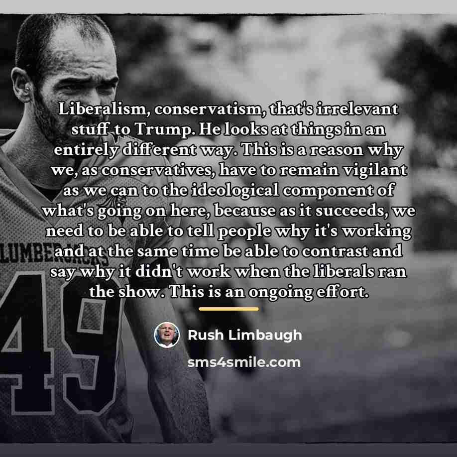 “Liberalism, conservatism, that's irrelevant stuff to Trump. He looks at…” quote by Rush Limbaugh