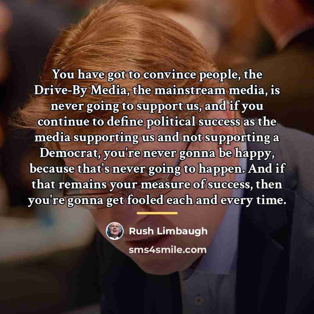 “You have got to convince people, the Drive-By Media, the…” quote by Rush Limbaugh