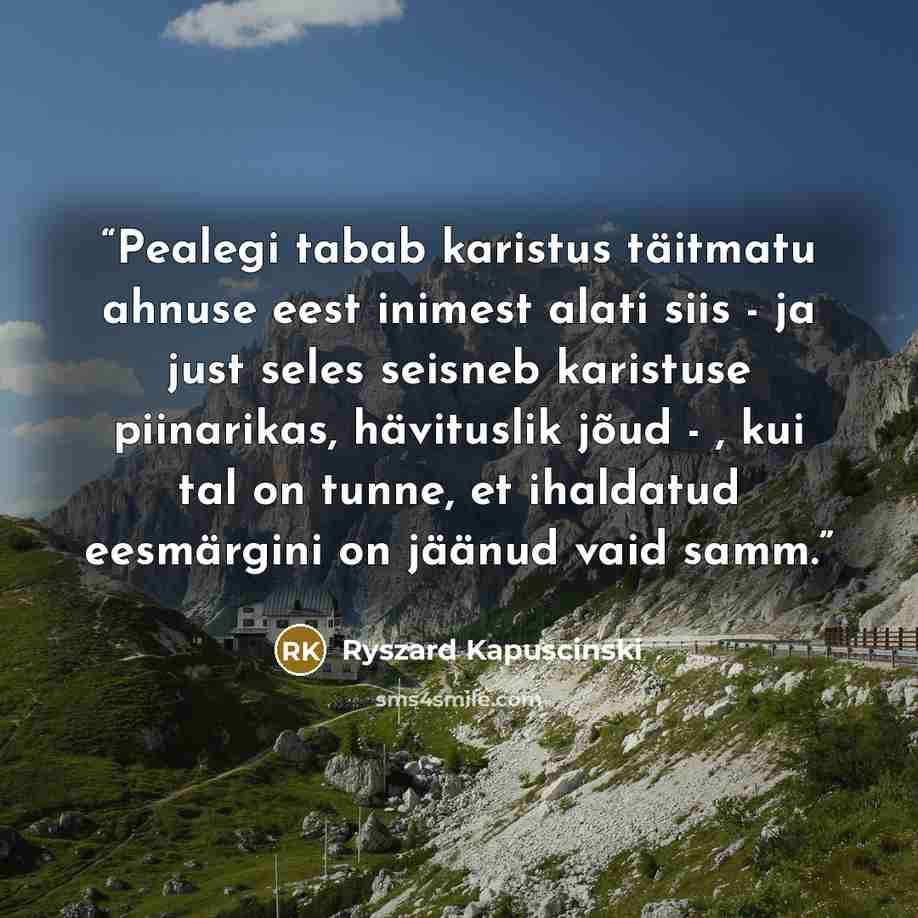 “Pealegi tabab karistus täitmatu ahnuse eest inimest alati siis - ja just seles seisneb karistuse piinarikas, hävituslik jõud - , kui tal on tunne, et ihaldatud eesmärgini on jäänud vaid samm.” quote by Ryszard Kapuściński