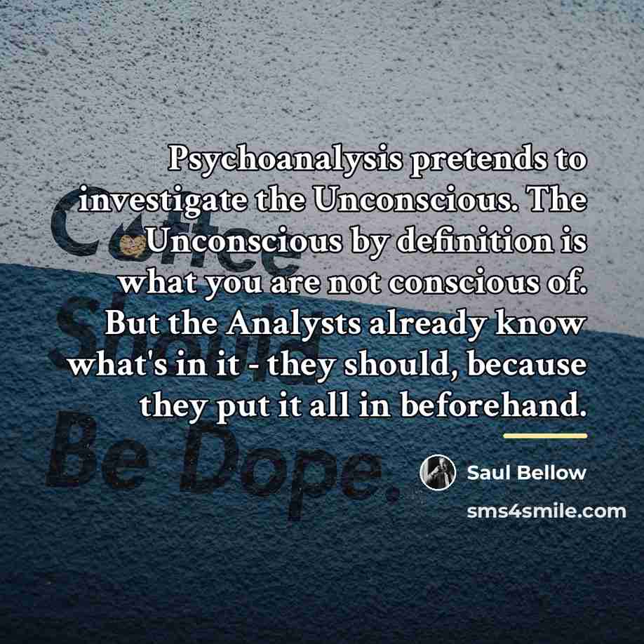 “Psychoanalysis pretends to investigate the Unconscious. The Unconscious by definition…” quote by Saul Bellow