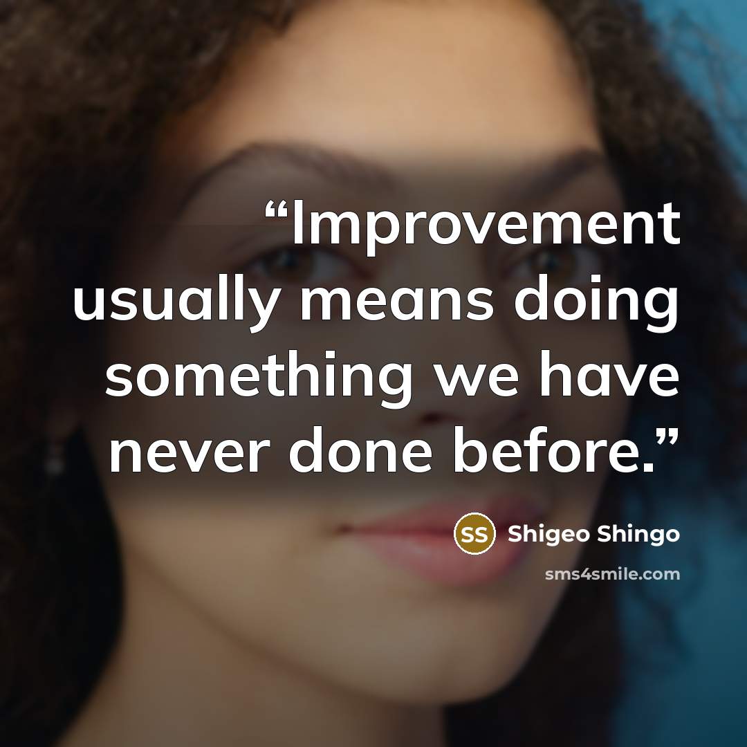 “Improvement usually means doing something we have never done before.” quote by Shigeo Shingo