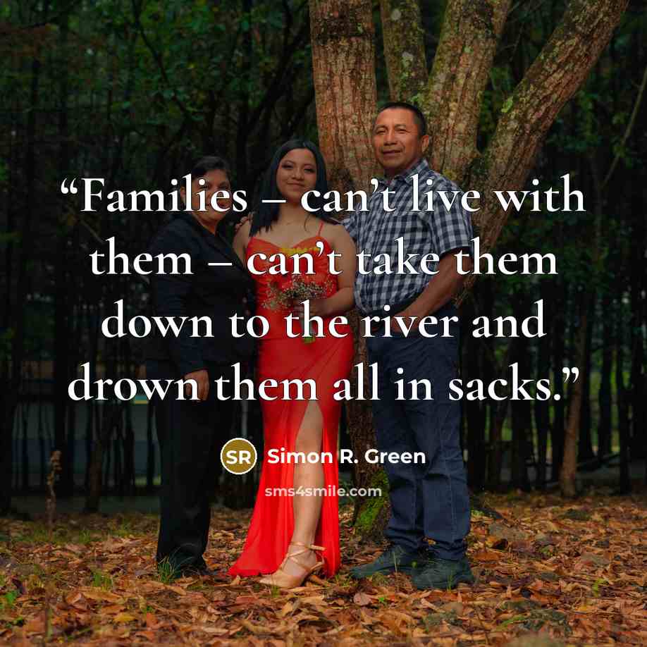 “Families – can’t live with them – can’t take them down to the river and drown them all in sacks.” quote by Simon R. Green