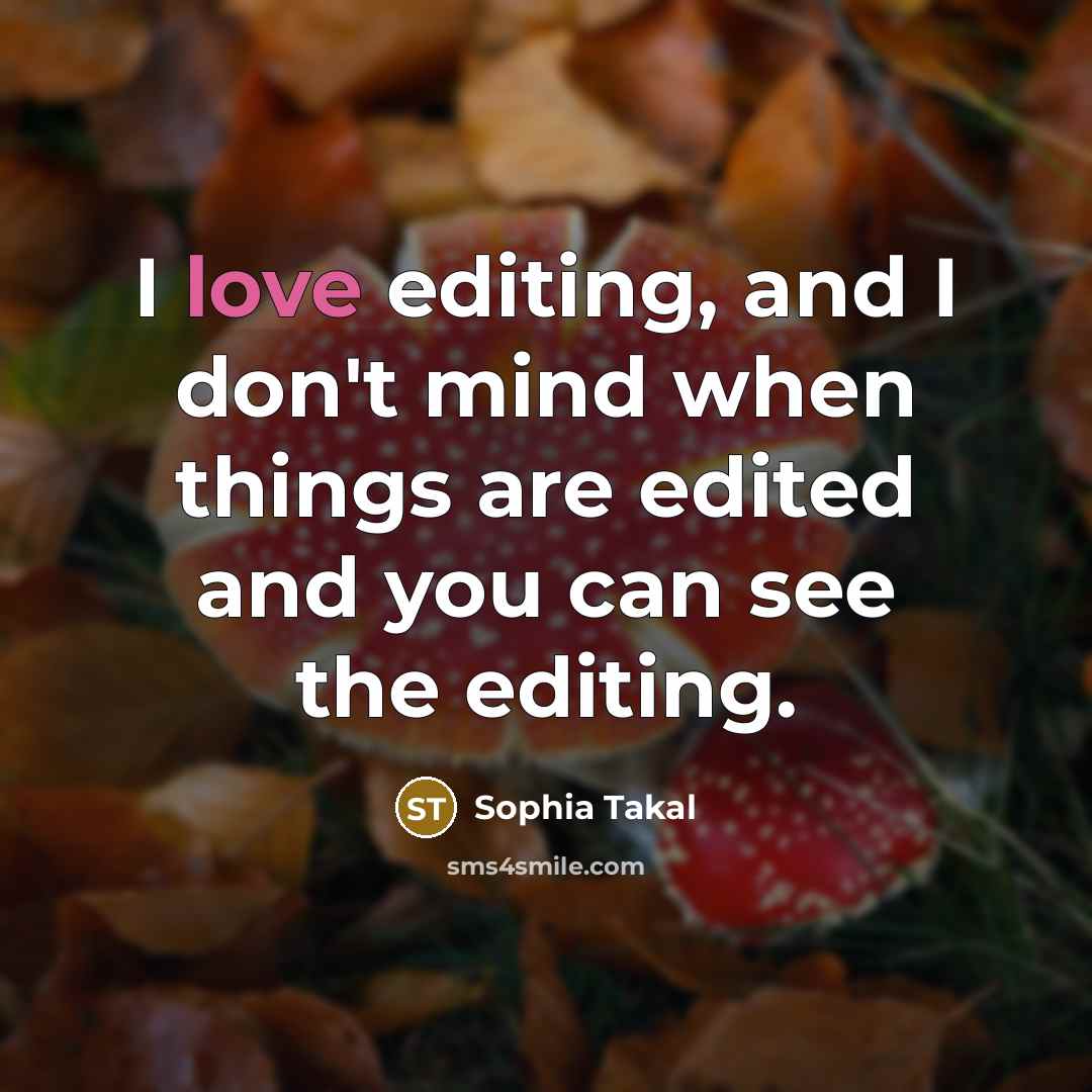 “I love editing, and I don't mind when things are edited and you can see the editing.” quote by Sophia Takal
