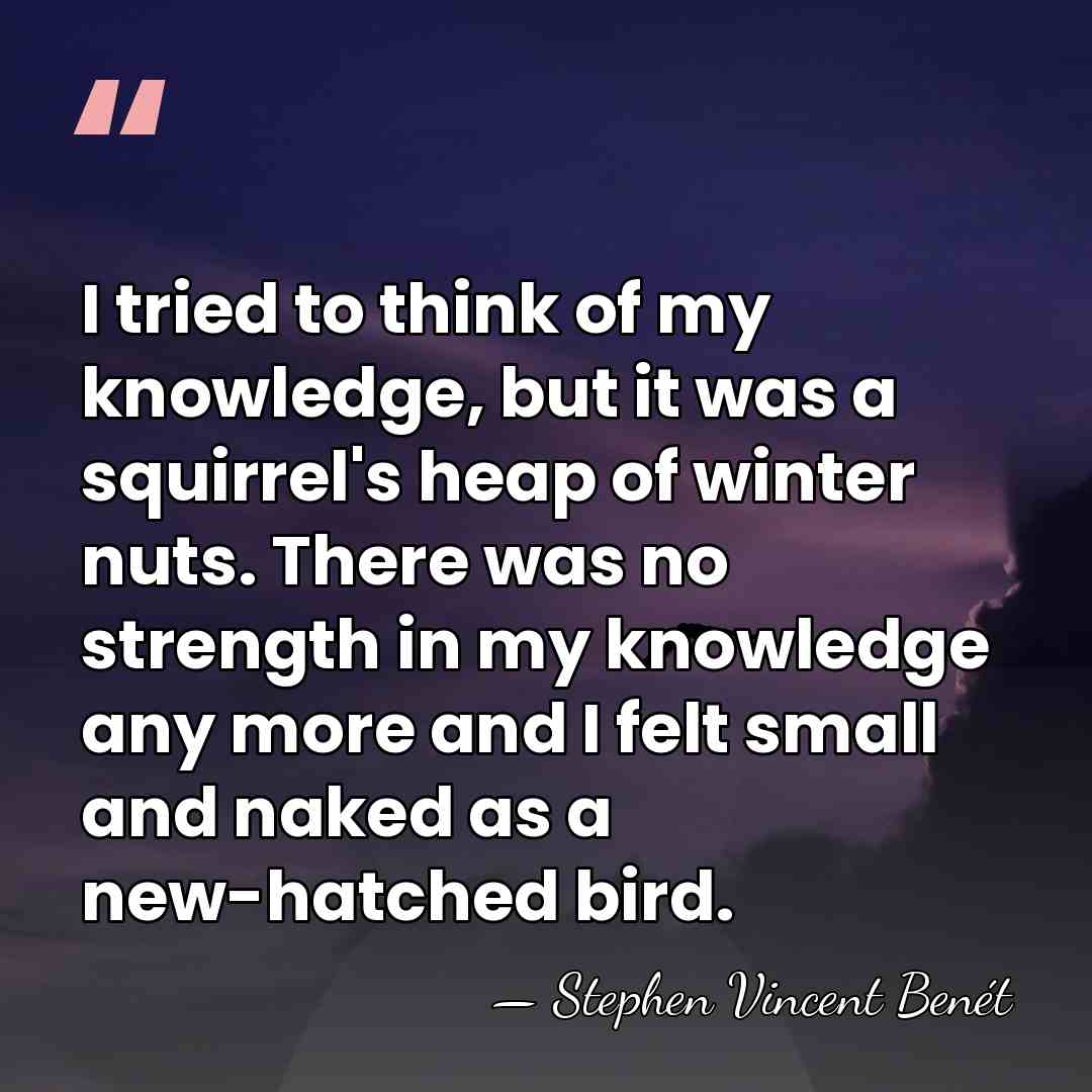 I tried to think of my knowledge, but it was a squirrel's&hellip; - Stephen Vincent Benet