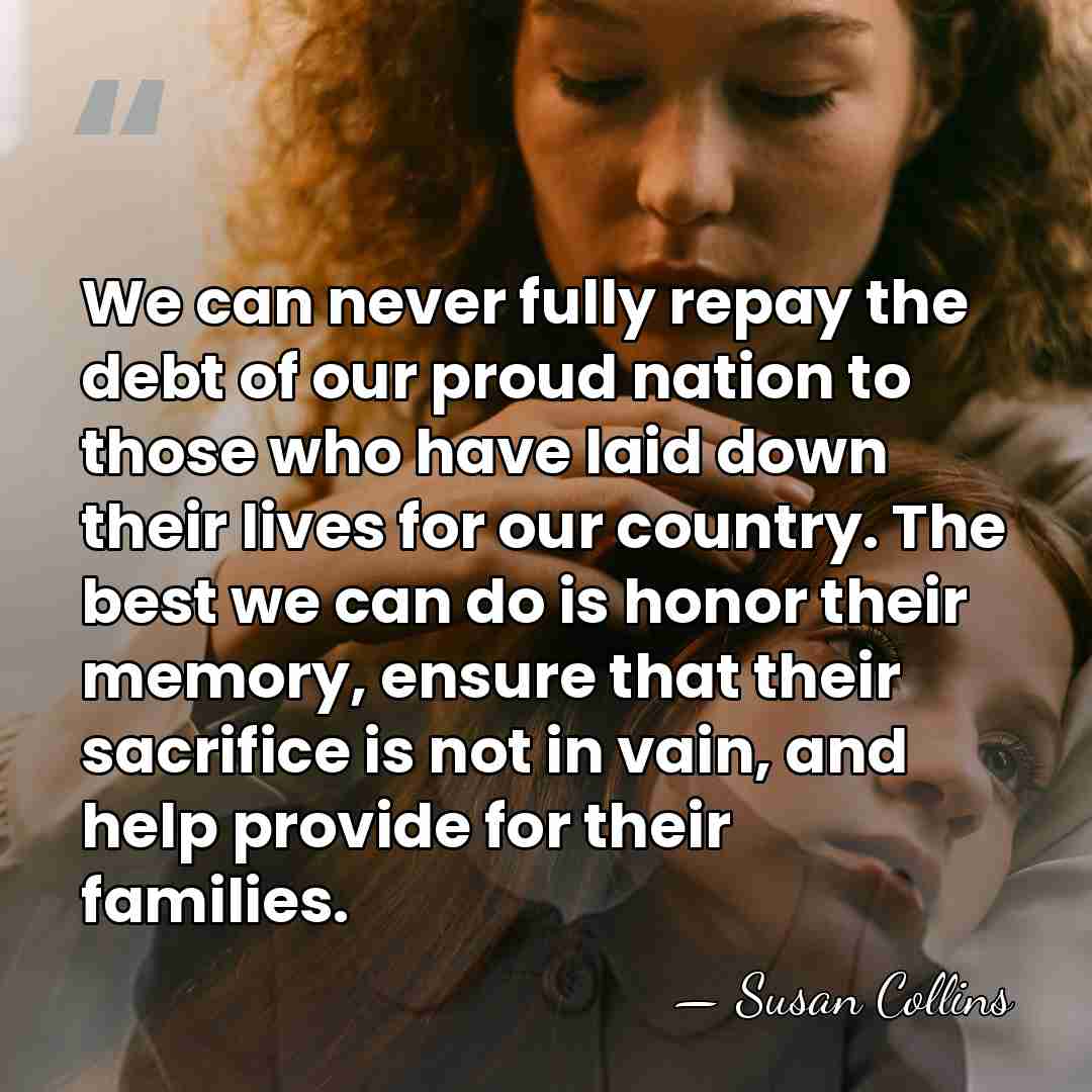 We can never fully repay the debt of our proud nation to&hellip; - Susan Collins