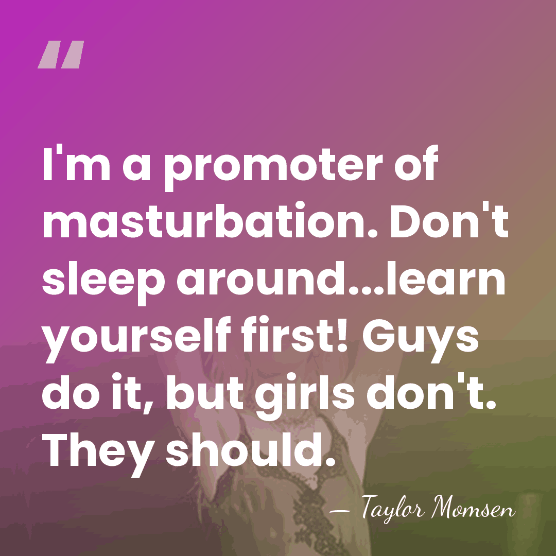 I'm a promoter of masturbation. Don't sleep around...learn yourself first! Guys do&hellip; - Taylor Momsen