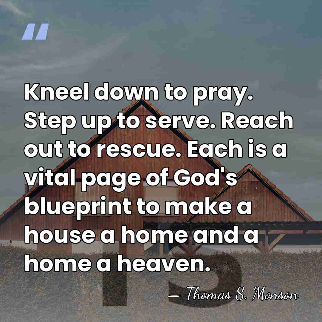 Kneel down to pray. Step up to serve. Reach out to rescue.&hellip; - Thomas S. Monson