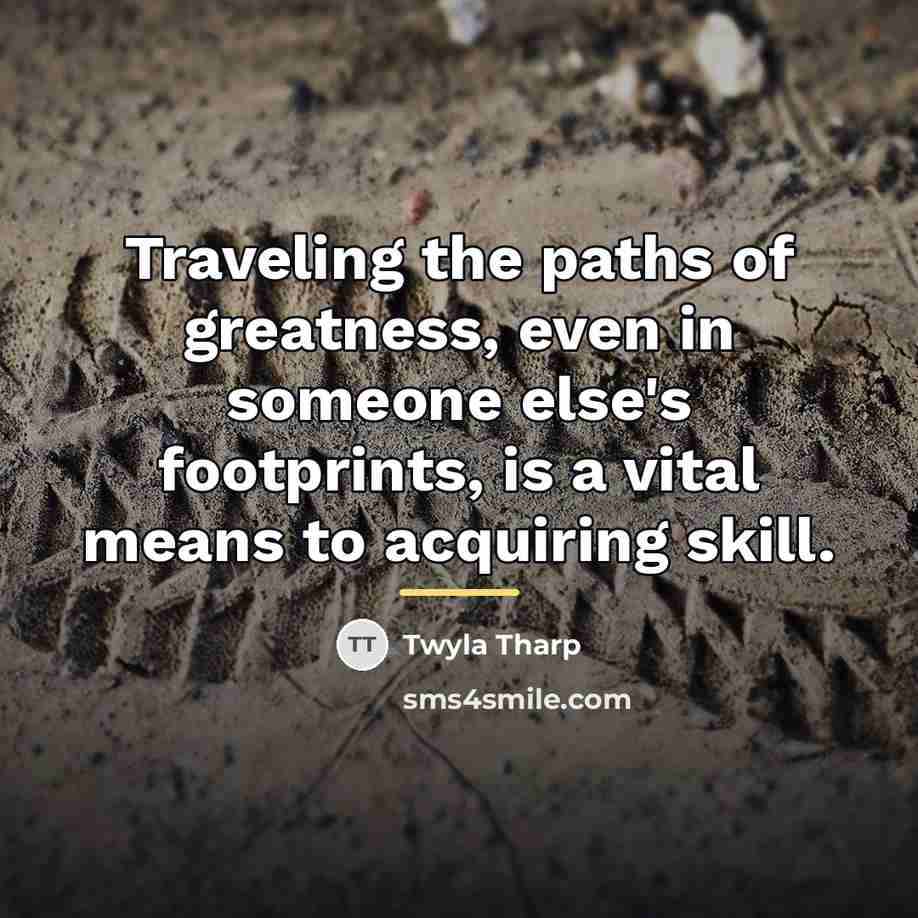 “Traveling the paths of greatness, even in someone else's footprints,…” quote by Twyla Tharp