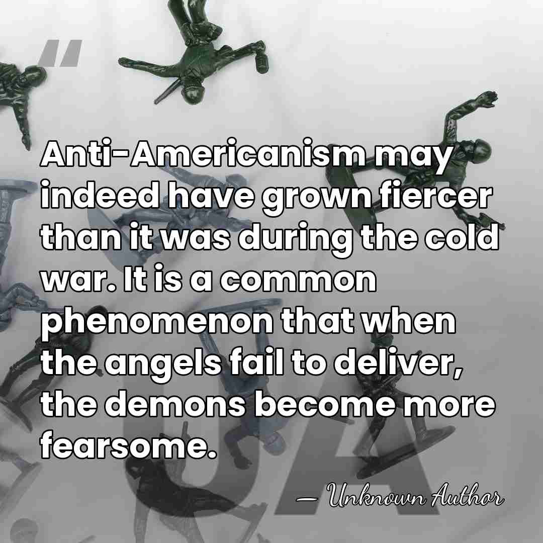 Anti-Americanism may indeed have grown fiercer than it was during the cold&hellip; - Unknown Author