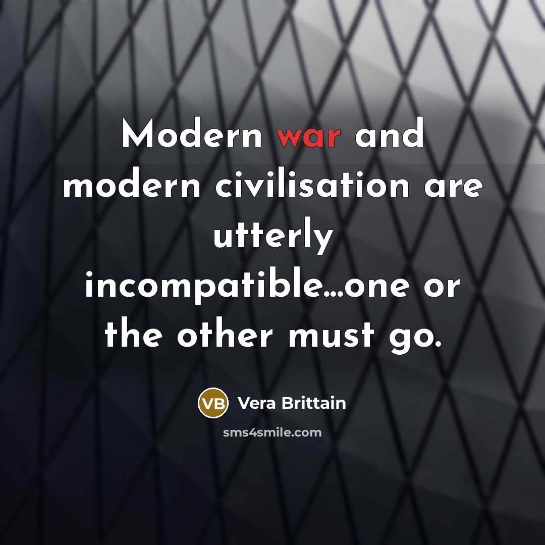 “Modern war and modern civilisation are utterly incompatible...one or the…” quote by Vera Brittain