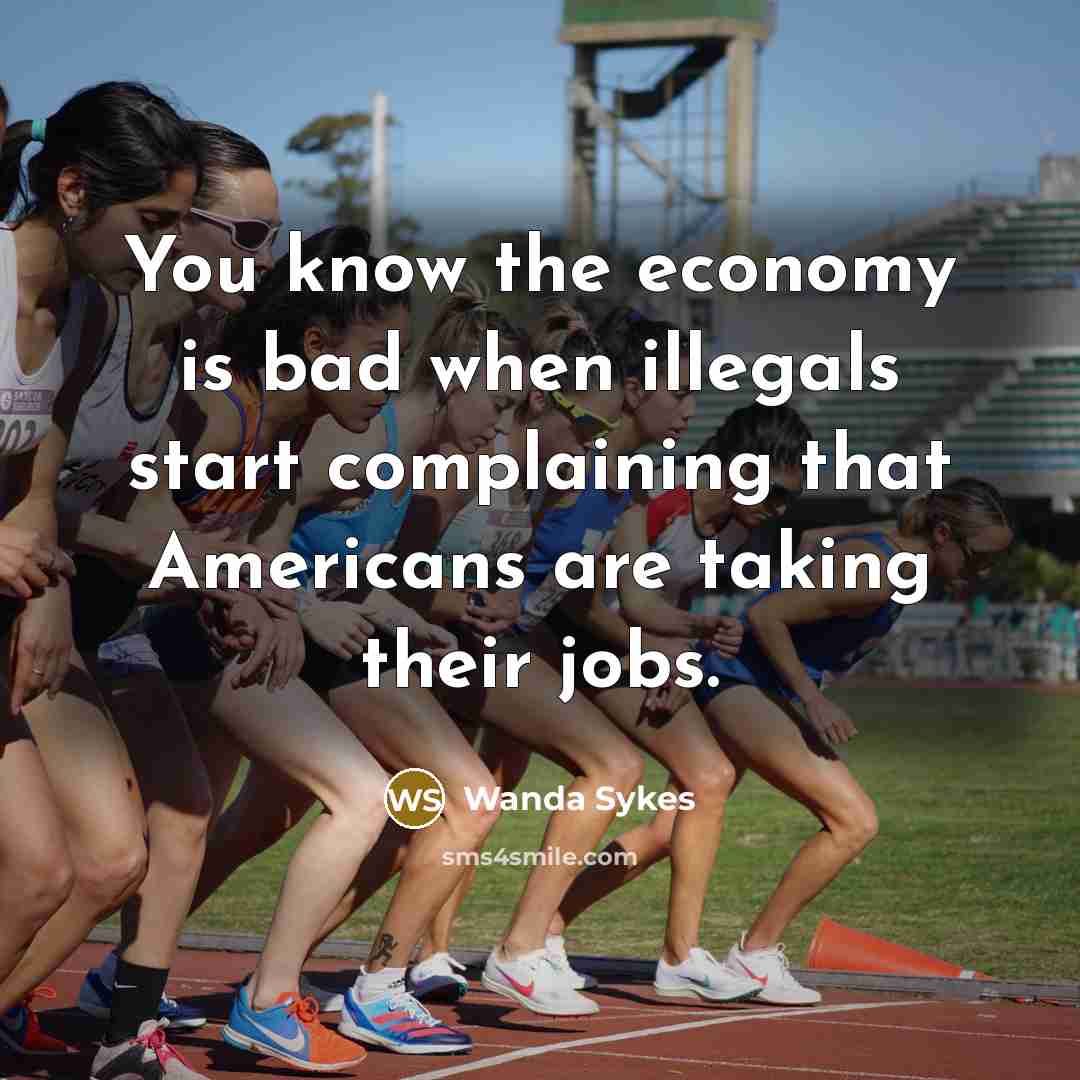“You know the economy is bad when illegals start complaining…” quote by Wanda Sykes