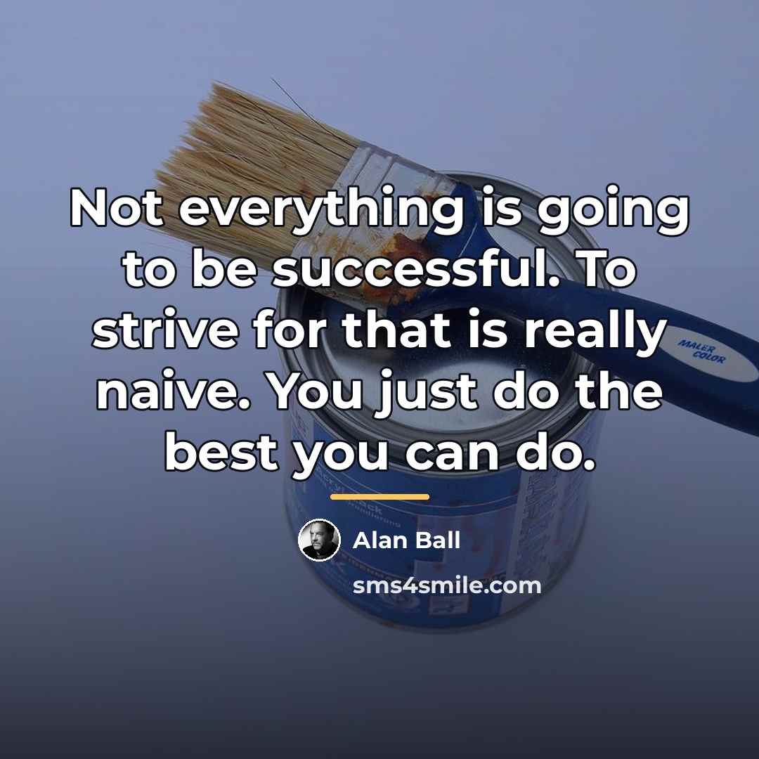 “Not everything is going to be successful. To strive for…” quote by Alan Ball
