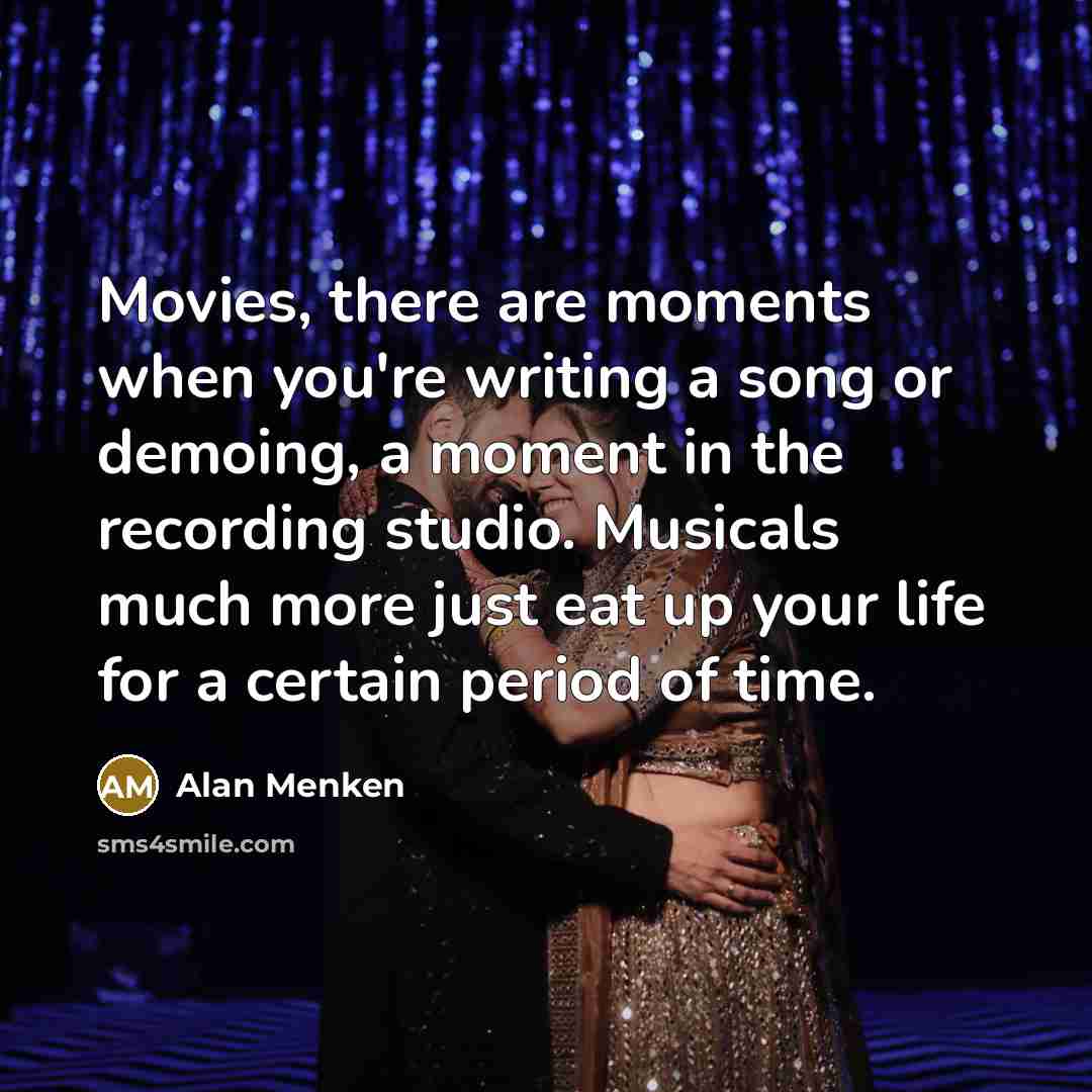 “Movies, there are moments when you're writing a song or…” quote by Alan Menken