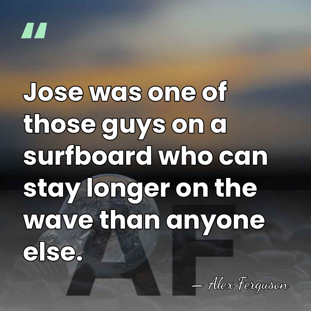 Jose was one of those guys on a surfboard who can stay&hellip; - Alex Ferguson