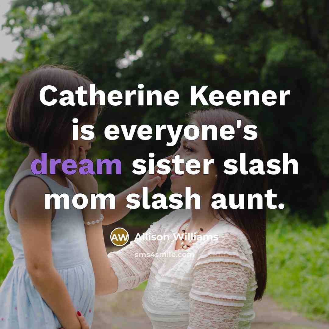 “Catherine Keener is everyone's dream sister slash mom slash aunt.…” quote by Allison Williams