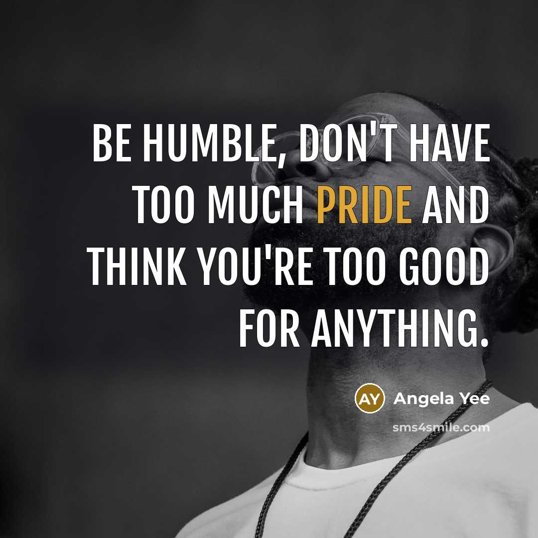 “Be humble, don't have too much pride and think you're…” quote by Angela Yee