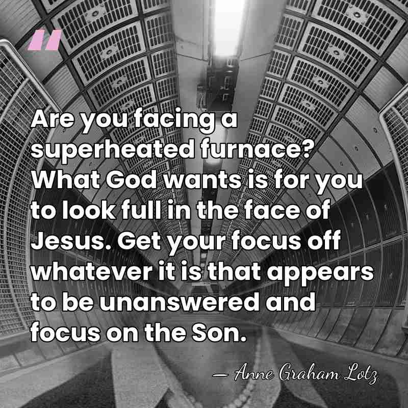 Are you facing a superheated furnace? What God wants is for you&hellip; - Anne Graham Lotz