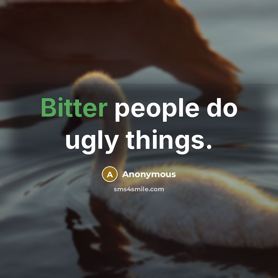 “Bitter people do ugly things.” quote by Anonymous