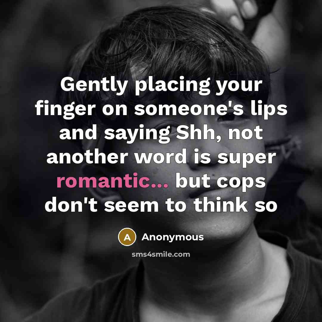 “Gently placing your finger on someone's lips and saying Shh, not another word is super romantic... but cops don't seem to think so” quote by Anonymous