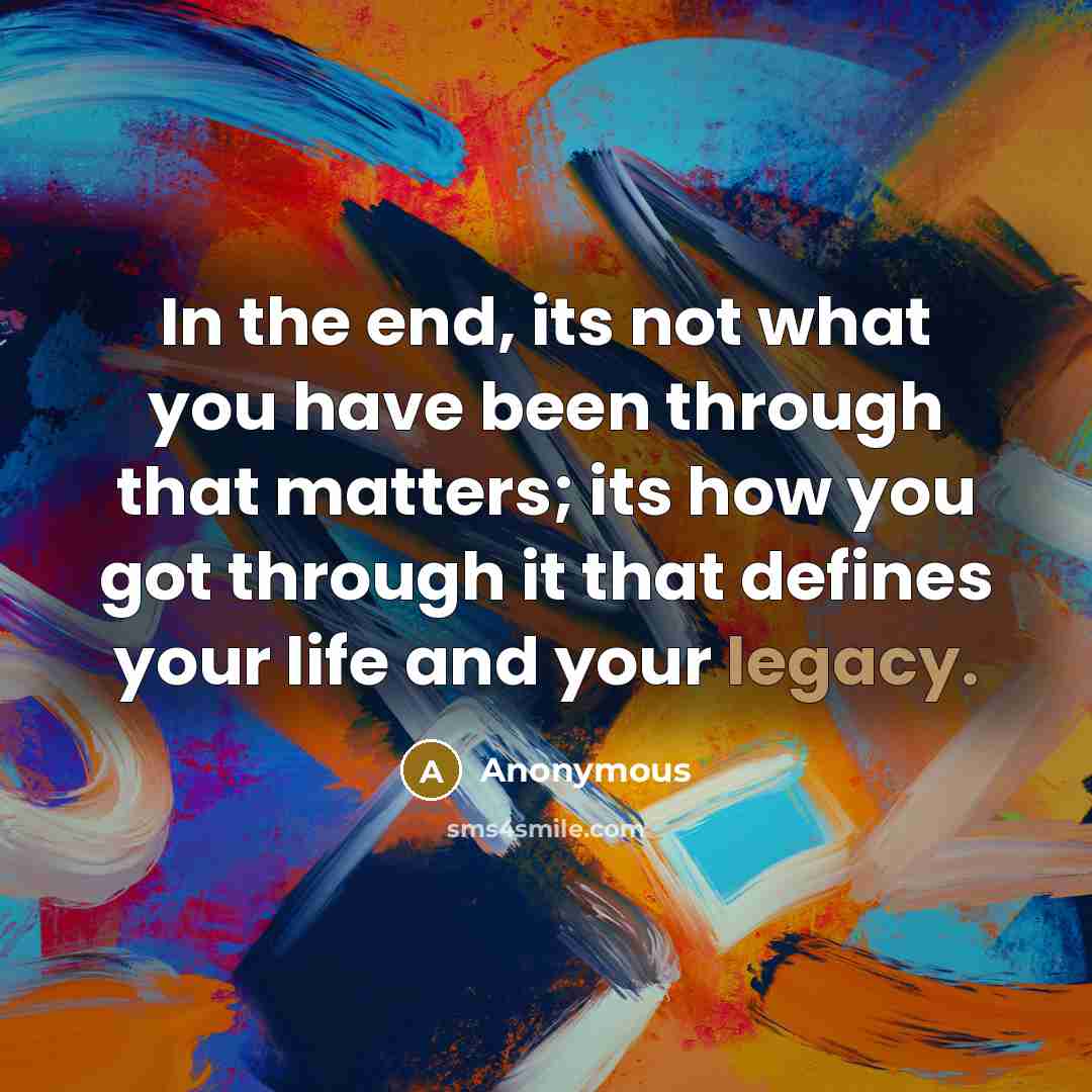 “In the end, its not what you have been through…” quote by Anonymous