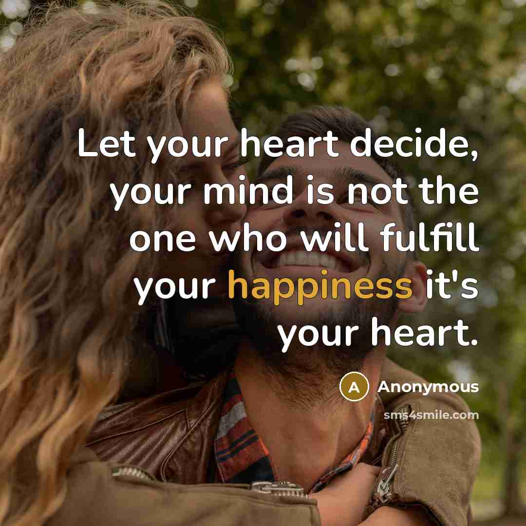 “Let your heart decide, your mind is not the one who will fulfill your happiness it's your heart.” quote by Anonymous