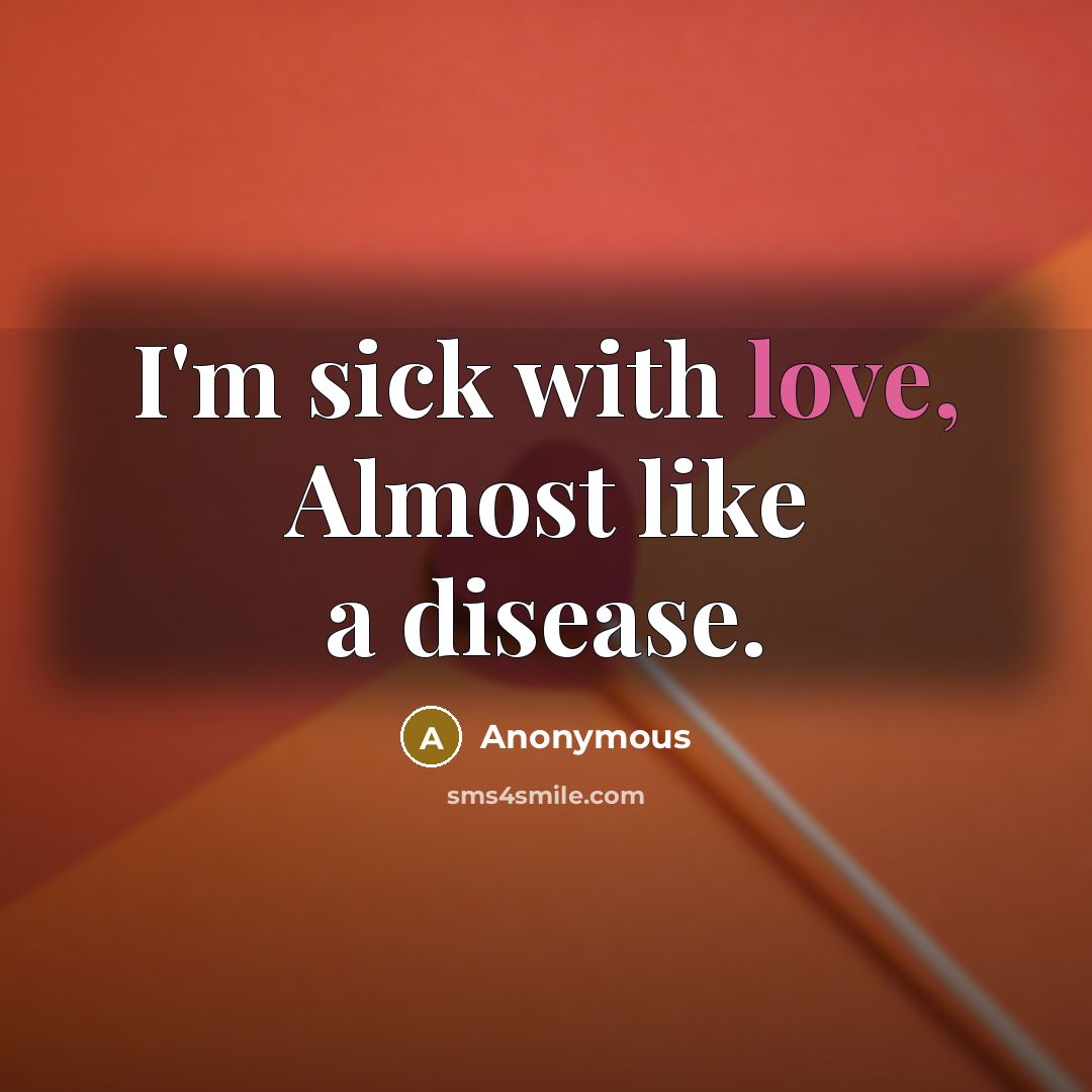 “I'm sick with love, Almost like a disease.” quote by Anonymous