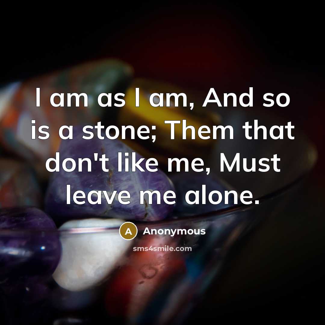 “I am as I am, And so is a stone;…” quote by Anonymous