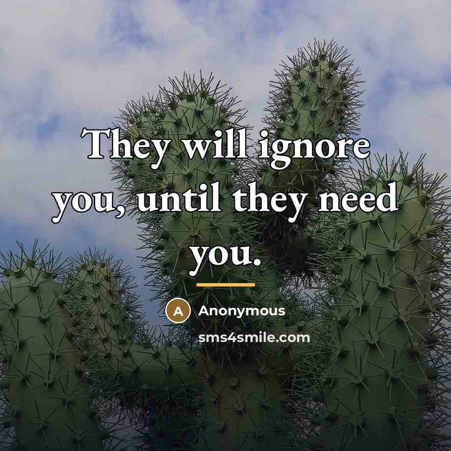 “They will ignore you, until they need you.…” quote by Anonymous
