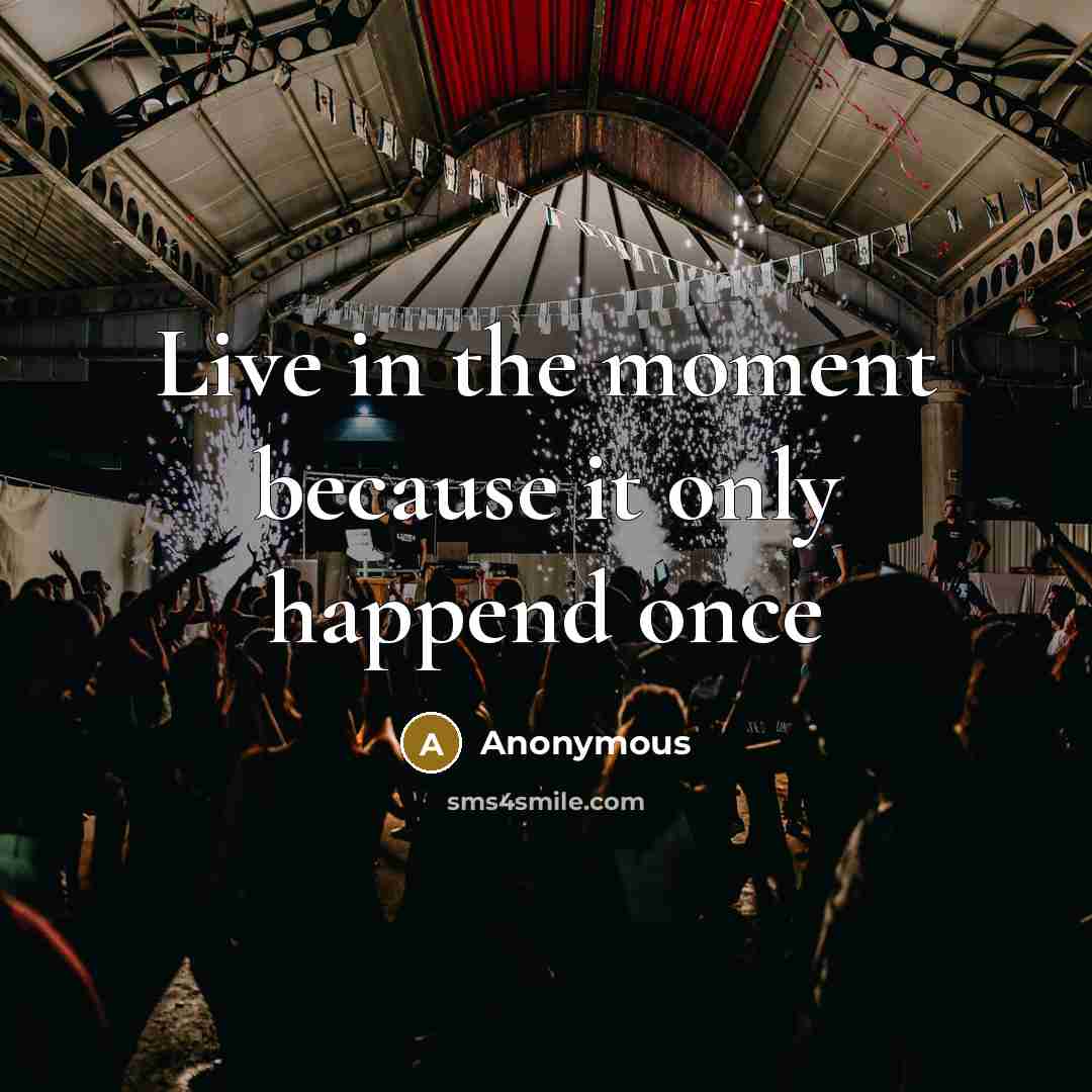 “Live in the moment because it only happend once…” quote by Anonymous