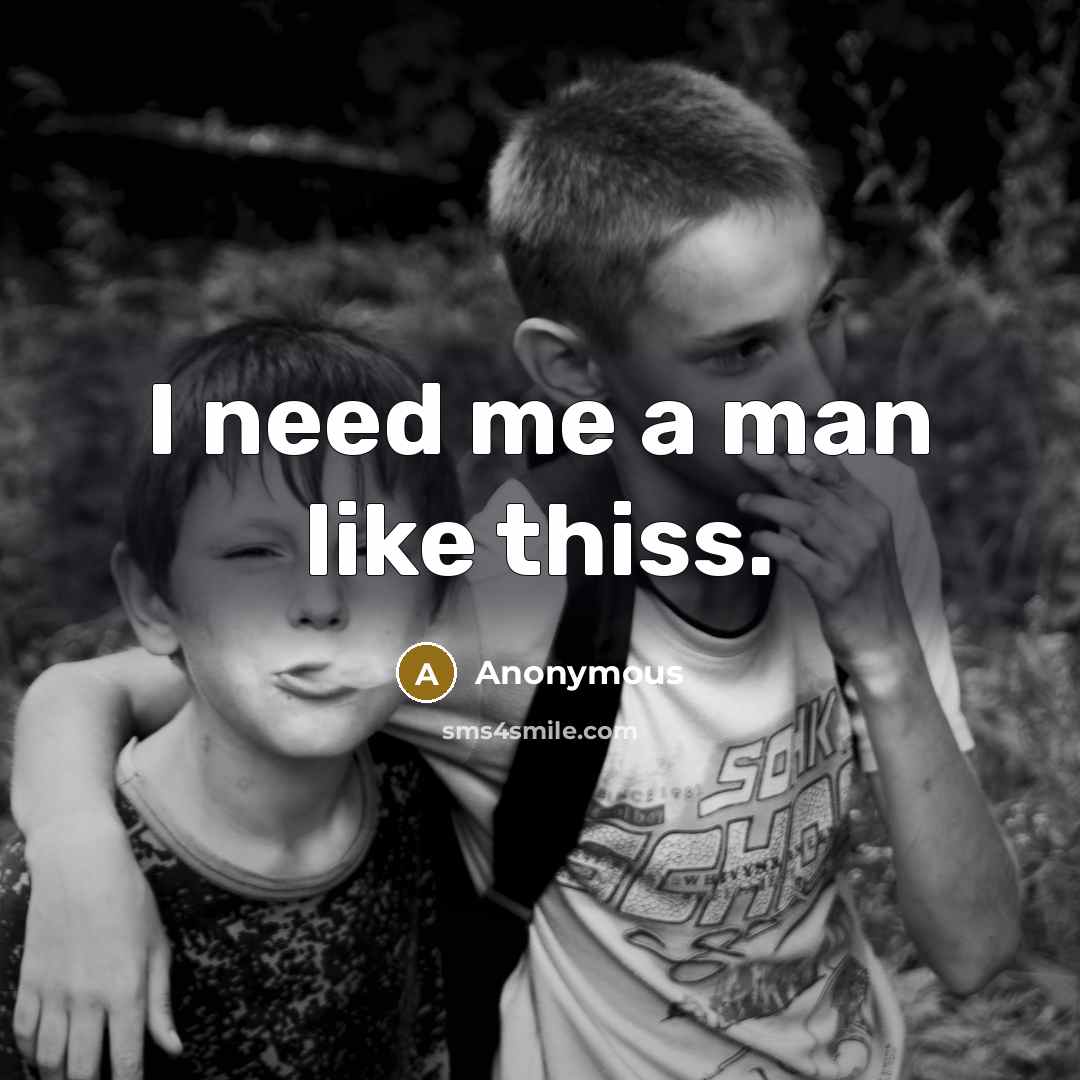 “I need me a man like thiss.” quote by Anonymous
