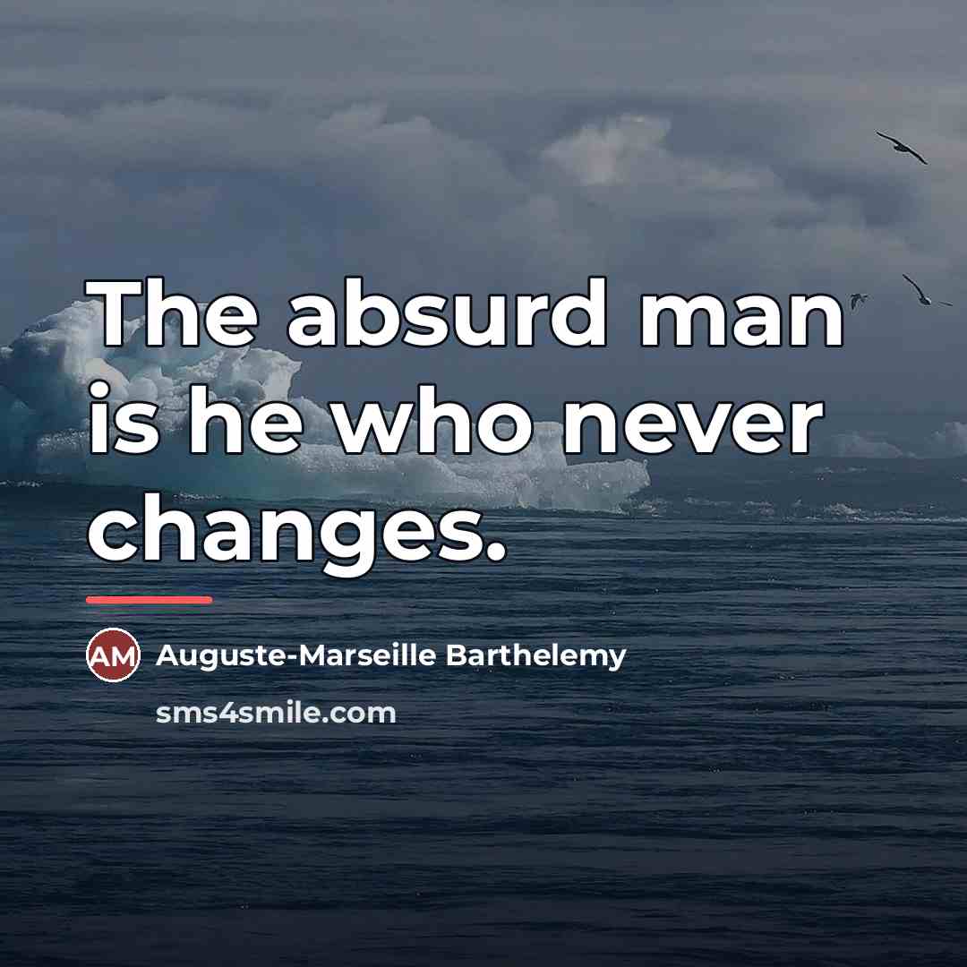 “The absurd man is he who never changes.…” quote by Auguste-Marseille Barthelemy