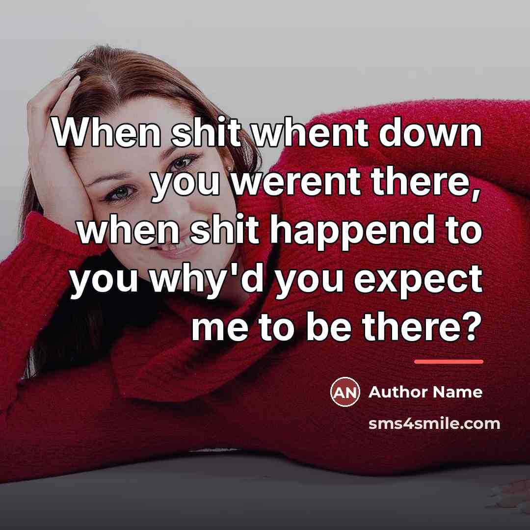 “When shit whent down you werent there, when shit happend…” quote by Author Name