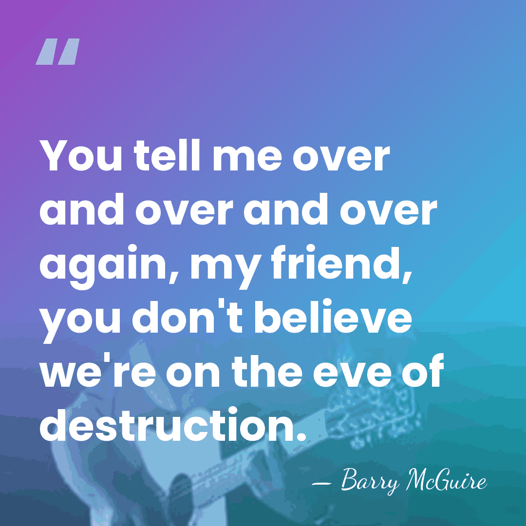 You tell me over and over and over again, my friend, you&hellip; - Barry McGuire