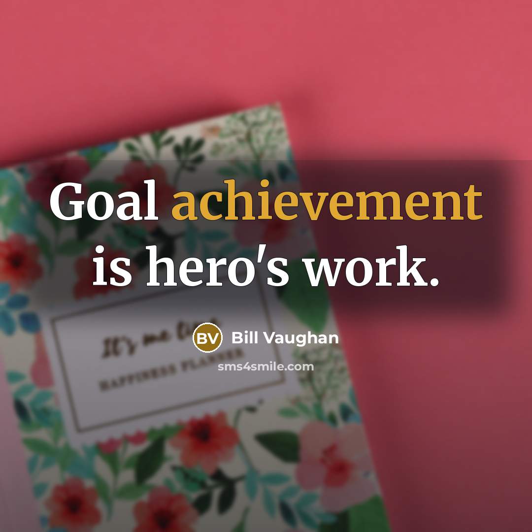 “Goal achievement is hero's work.…” quote by Bill Vaughan
