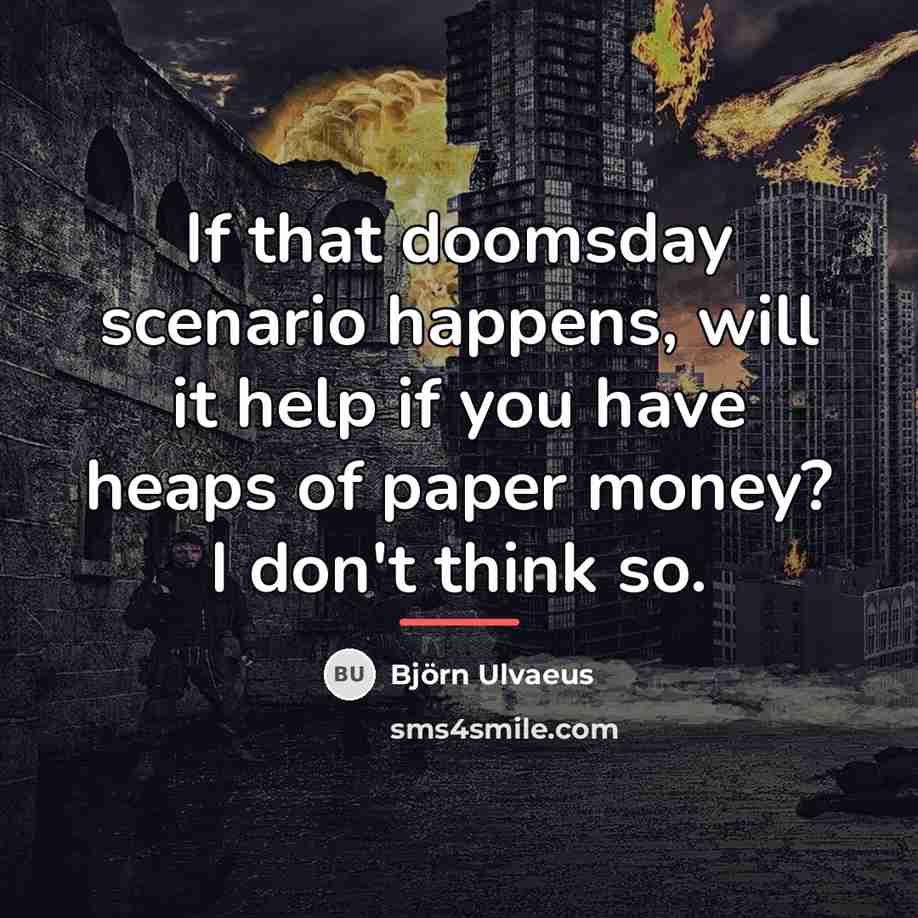 “If that doomsday scenario happens, will it help if you…” quote by Bjorn Ulvaeus