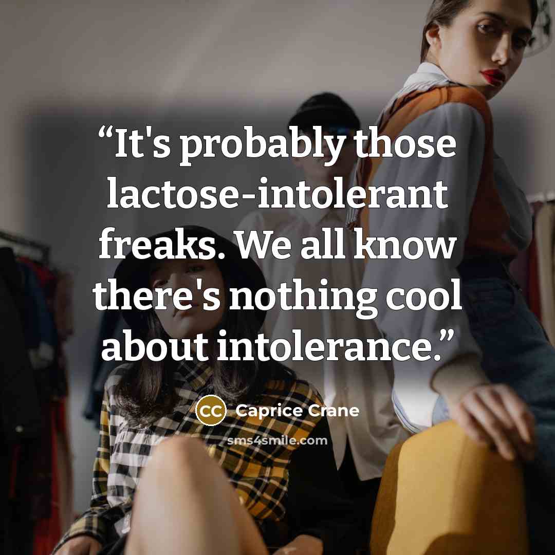 “It's probably those lactose-intolerant freaks. We all know there's nothing cool about intolerance.” quote by Caprice Crane