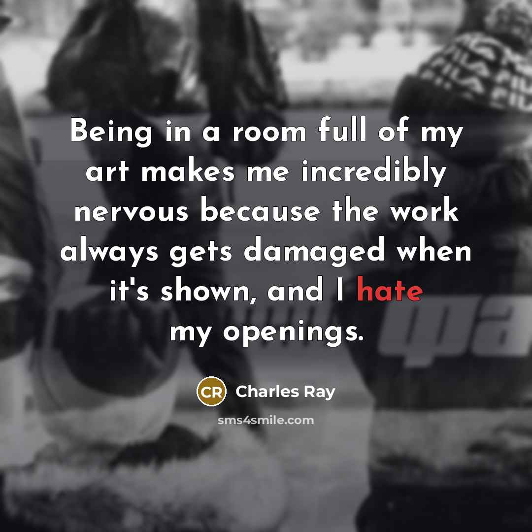“Being in a room full of my art makes me…” quote by Charles Ray
