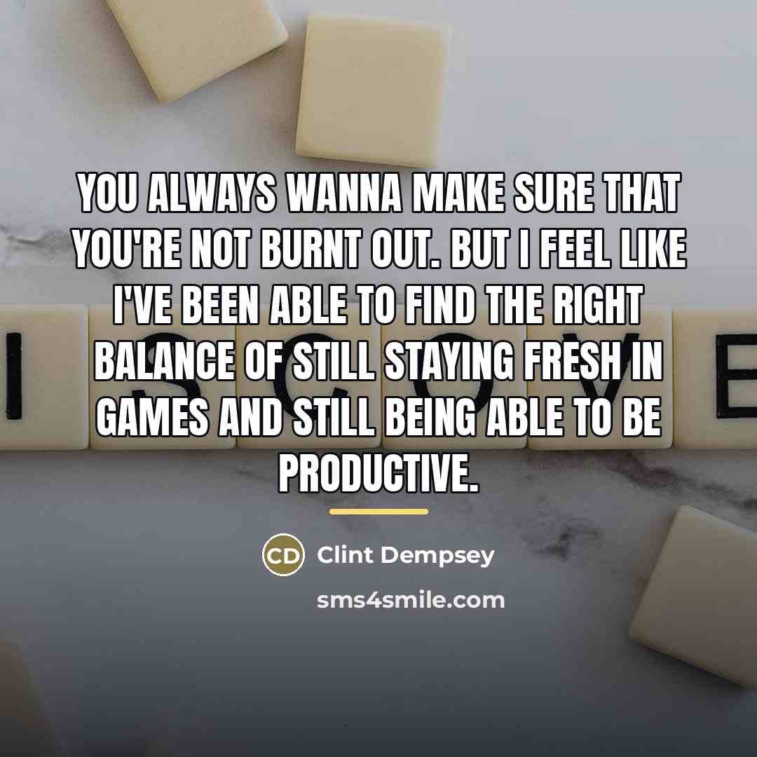 “You always wanna make sure that you're not burnt out.…” quote by Clint Dempsey