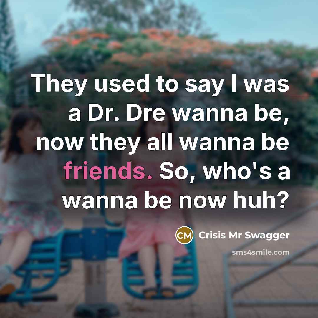 “They used to say I was a Dr. Dre wanna be, now they all wanna be friends. So, who's a wanna be now huh?” quote by Crisis Mr Swagger
