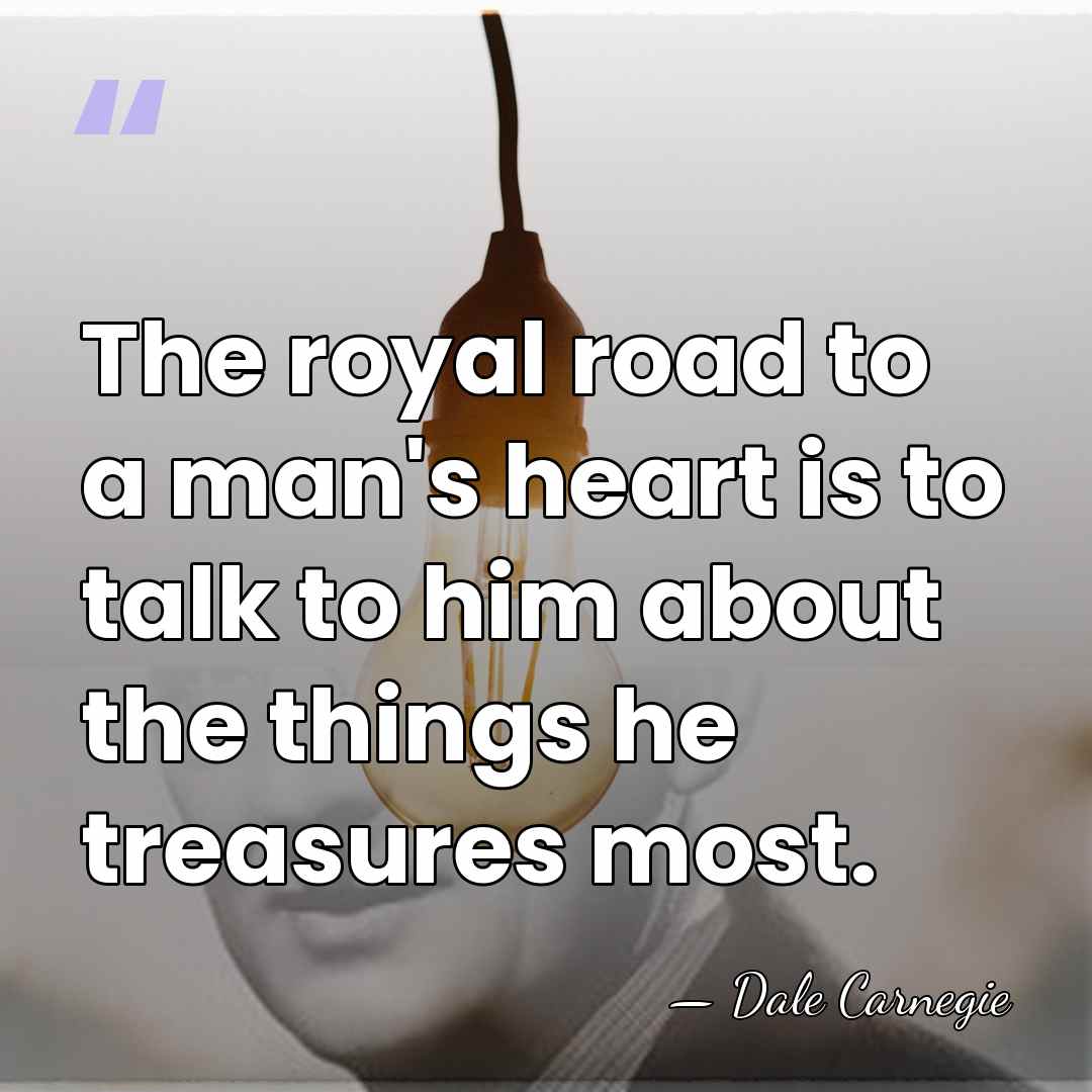 The royal road to a man's heart is to talk to him&hellip; - Dale Carnegie