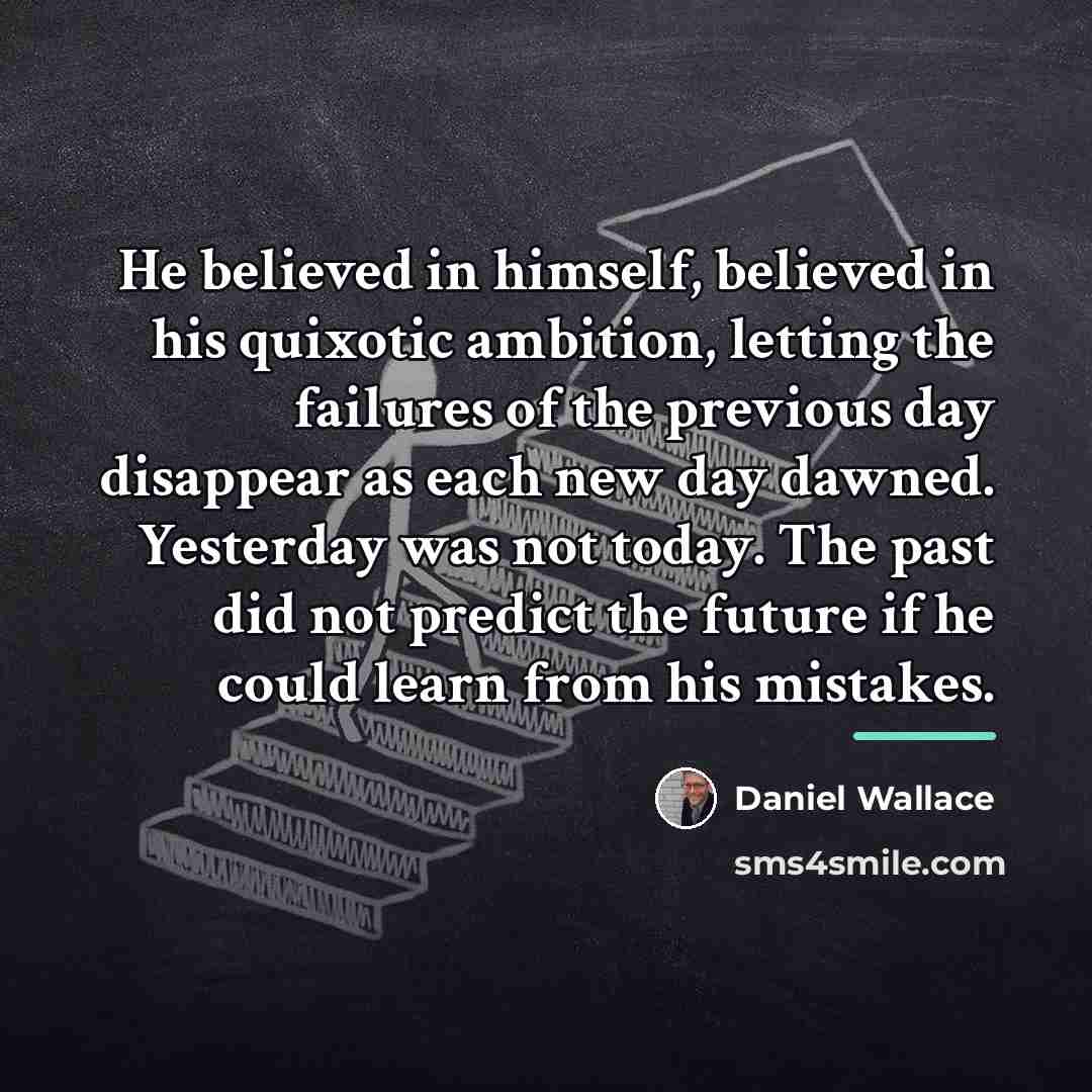 “He believed in himself, believed in his quixotic ambition, letting…” quote by Daniel Wallace