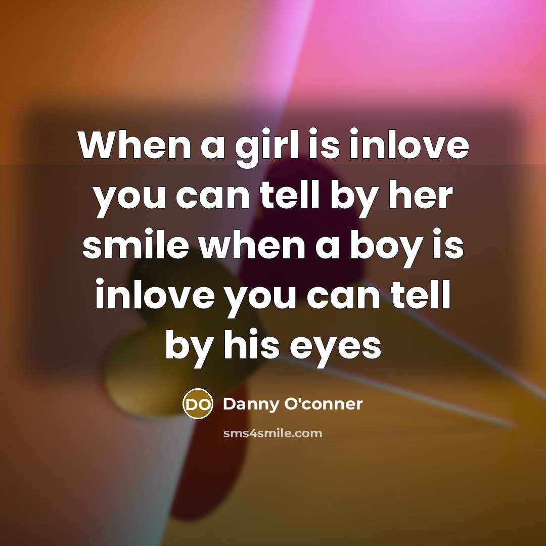“When a girl is inlove you can tell by her smile when a boy is inlove you can tell by his eyes” quote by Danny O'conner
