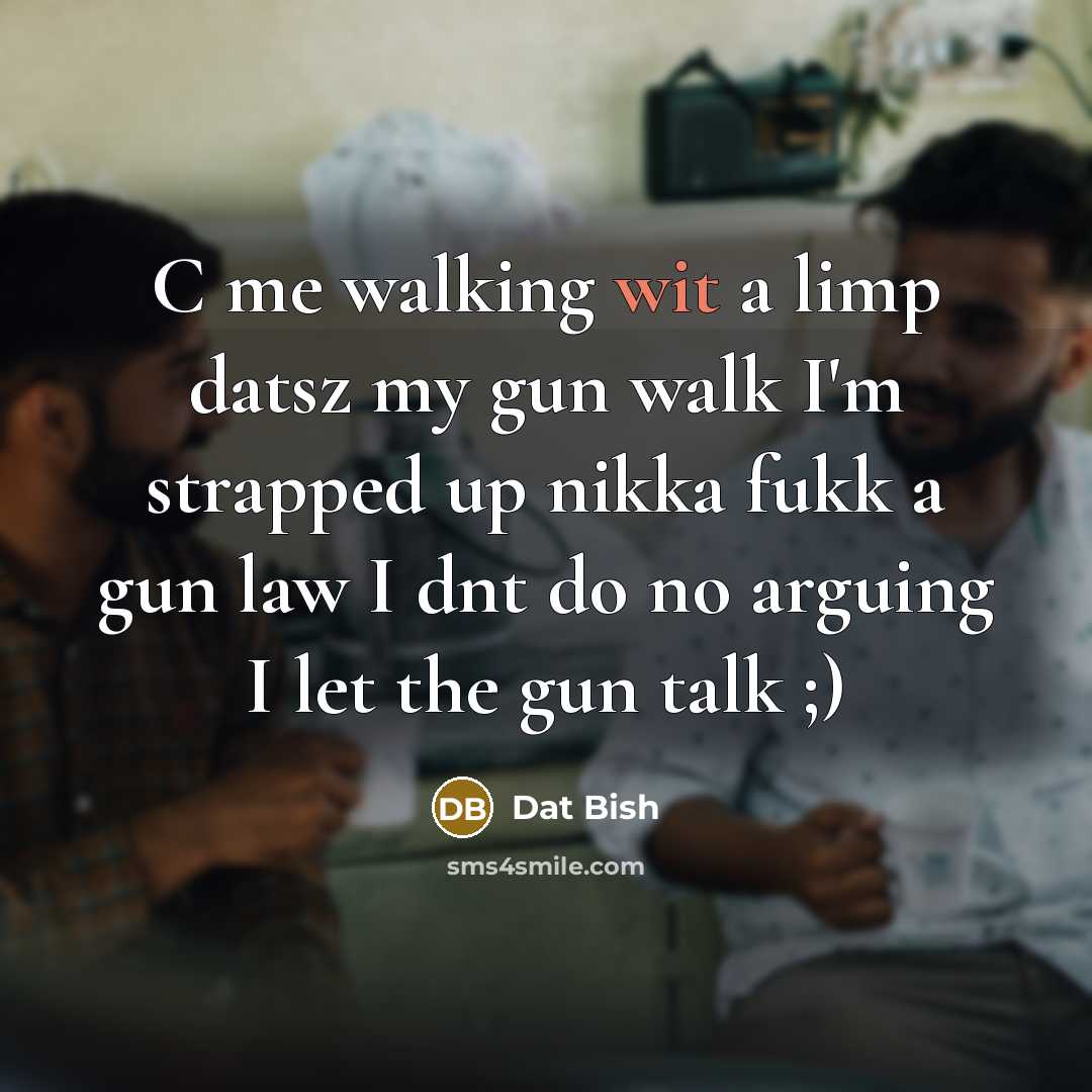 “C me walking wit a limp datsz my gun walk…” quote by Dat Bish