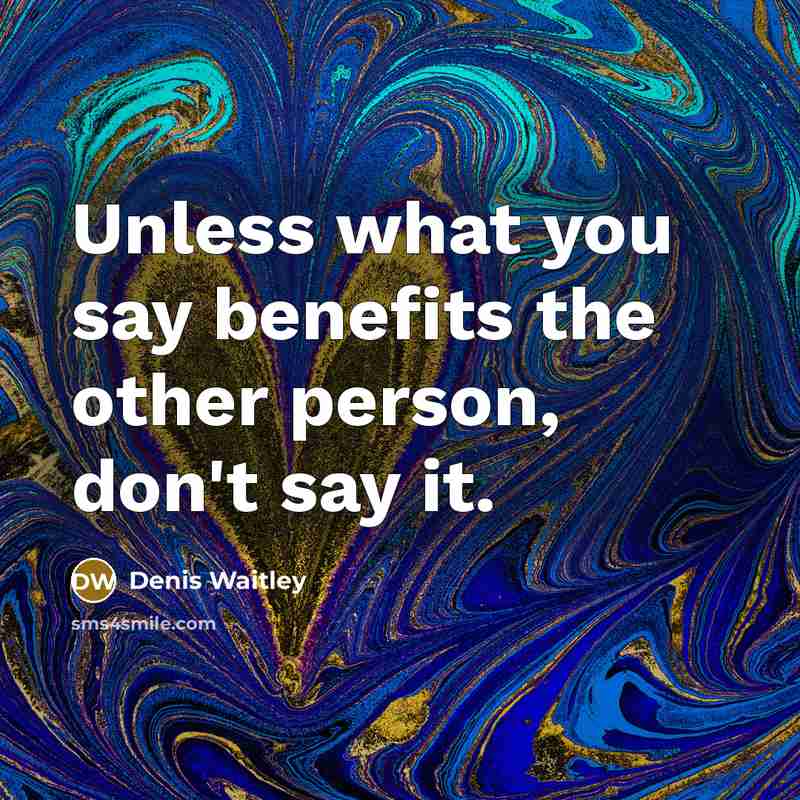“Unless what you say benefits the other person, don't say…” quote by Denis Waitley