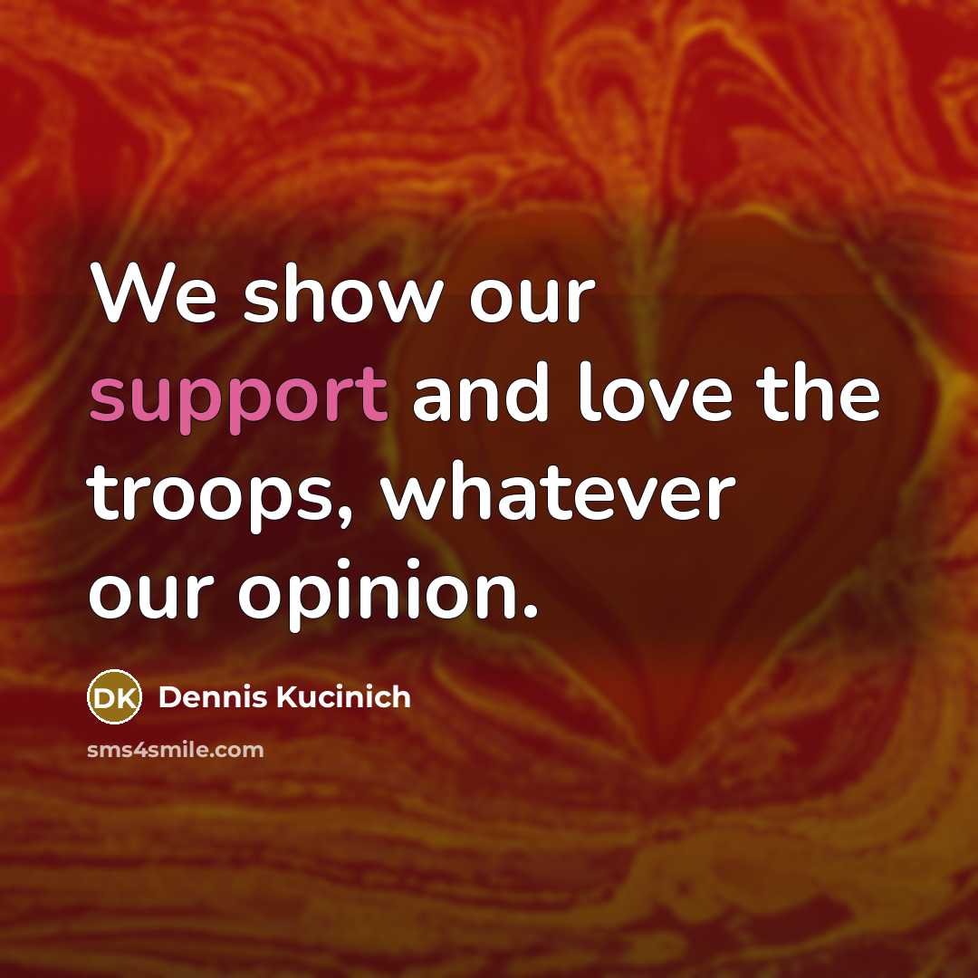 “We show our support and love the troops, whatever our…” quote by Dennis Kucinich