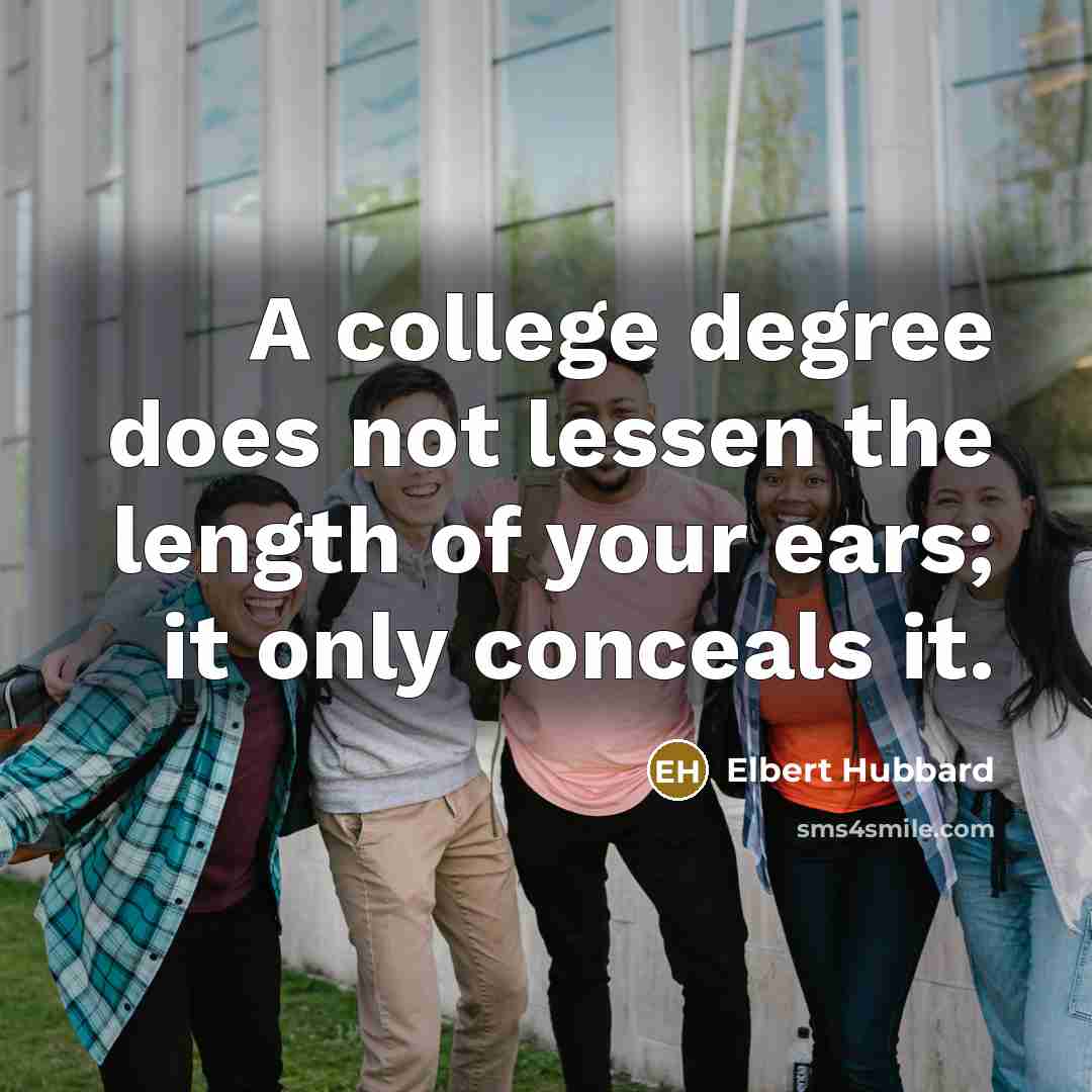 “A college degree does not lessen the length of your…” quote by Elbert Hubbard