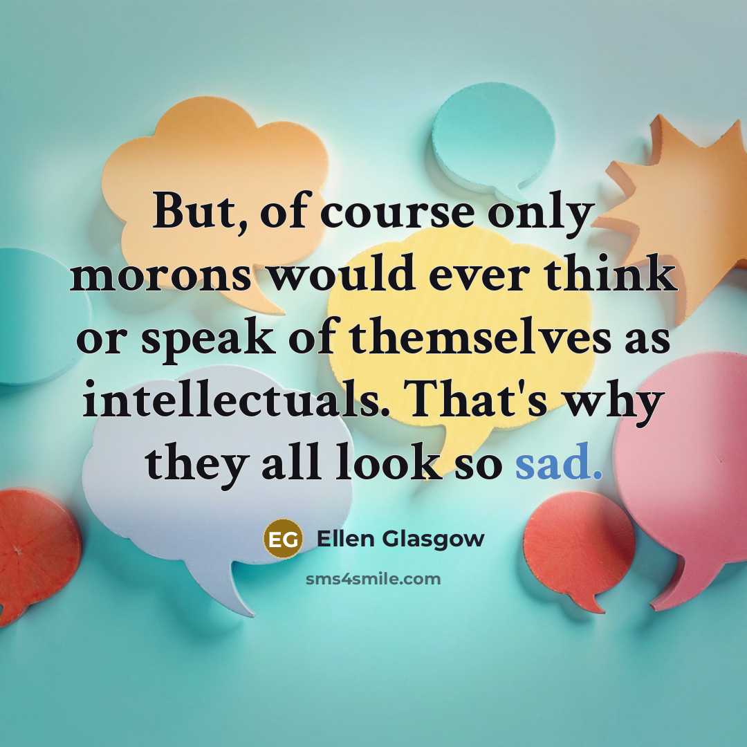 “But, of course only morons would ever think or speak…” quote by Ellen Glasgow