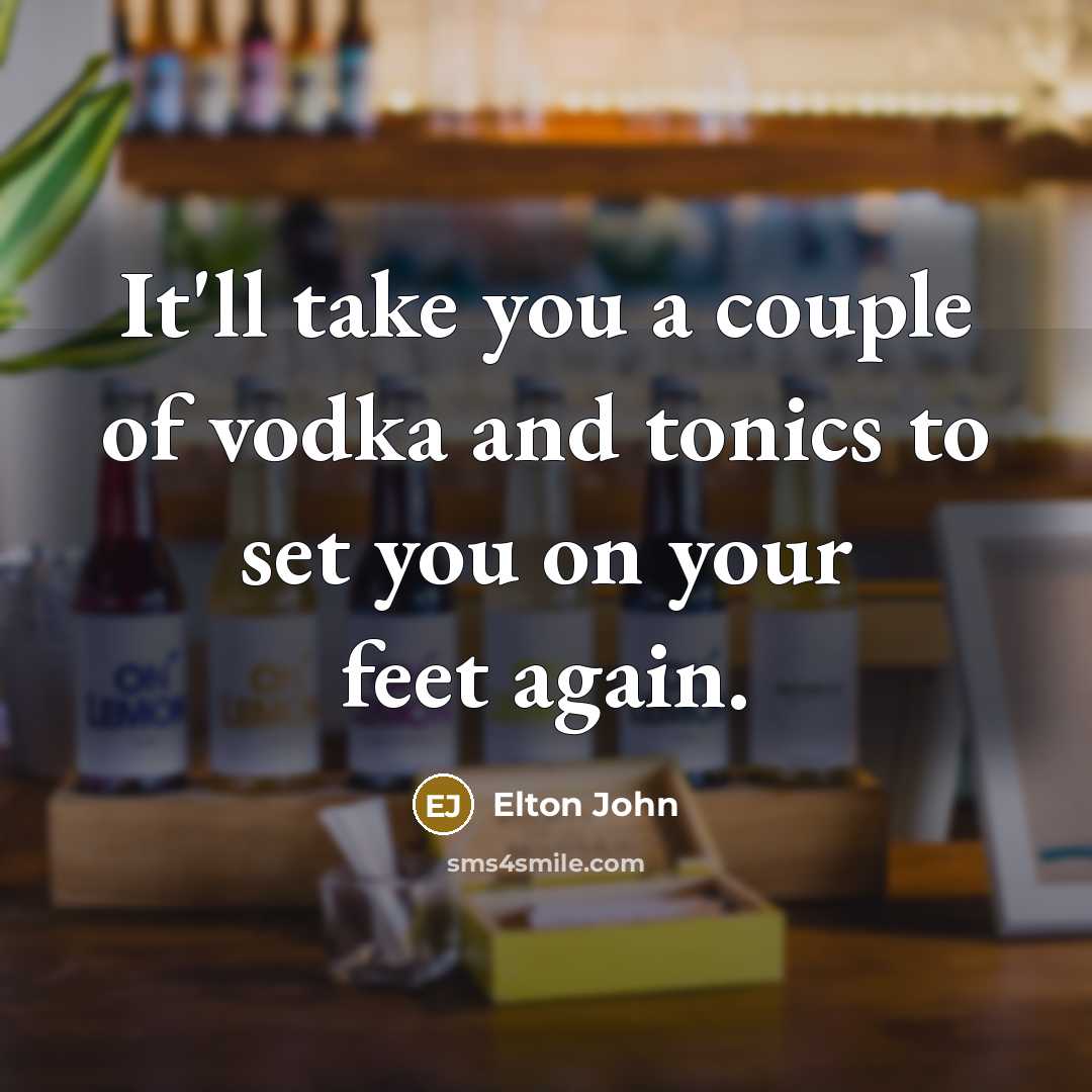“It'll take you a couple of vodka and tonics to…” quote by Elton John